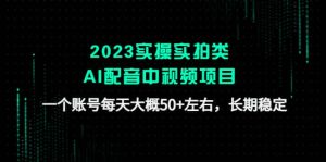 2023实操实拍类AI配音中视频项目，一个账号每天大概50+左右，长期稳定-课界网