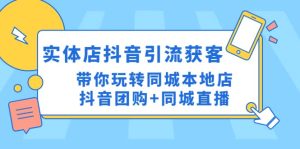 实体店抖音引流获客实操课：带你玩转同城本地店抖音团购+同城直播-课界网