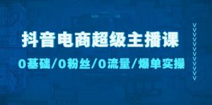 抖音电商超级主播课：0基础、0粉丝、0流量、爆单实操-课界网