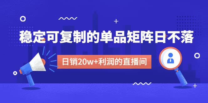 某电商线下课程，稳定可复制的单品矩阵日不落，做一个日销20w+利润的直播间-课界网