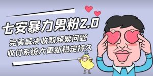 七安暴力男粉2.0 完美解决收款频繁问题 收付系统大更新稳定持久(教程+素材)-课界网