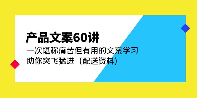 产品文案60讲：一次堪称痛苦但有用的文案学习 助你突飞猛进（配送资料）-课界网