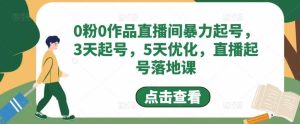0粉0作品直播间暴力起号，3天起号，5天优化，直播起号落地课-课界网