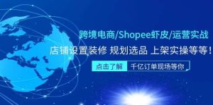 跨境电商/Shopee虾皮/运营实战训练营：店铺设置装修 规划选品 上架实操等等-课界网