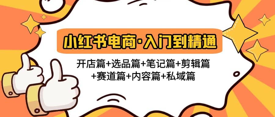 小红书电商入门到精通 开店篇+选品篇+笔记篇+剪辑篇+赛道篇+内容篇+私域篇-课界网