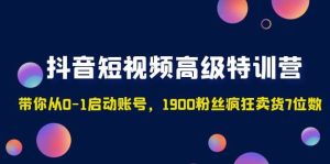 抖音短视频高级特训营：带你从0-1启动账号，1900粉丝疯狂卖货7位数-课界网