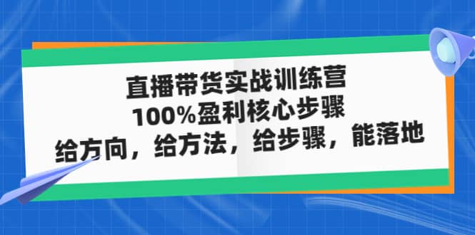 直播带货实战训练营：100%盈利核心步骤，给方向，给方法，给步骤，能落地-课界网