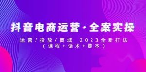 抖音电商运营·全案实操：运营/投放/商城 2023全新打法-课界网