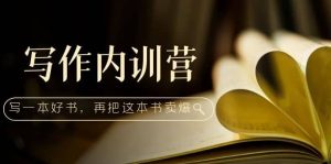 写作内训营：百万级大佬教你如何写一本好书，再把这本书卖爆-课界网