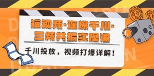短视频·连爆千川·三频共振实操课，千川投放，视频打爆讲解-课界网