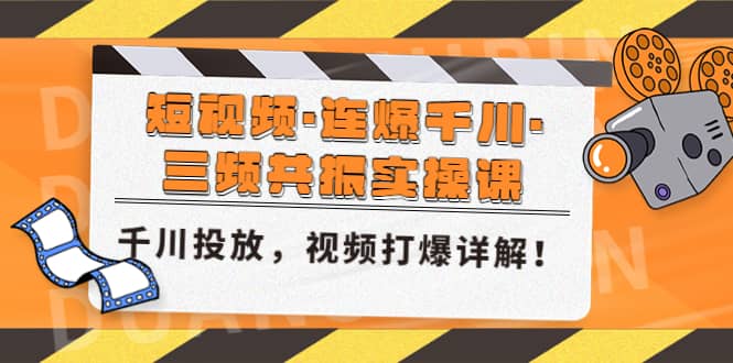 短视频·连爆千川·三频共振实操课，千川投放，视频打爆讲解-课界网