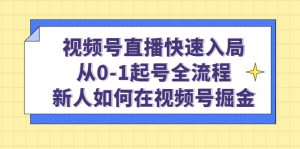 视频号直播快速入局：从0-1起号全流程，新人如何在视频号掘金-课界网