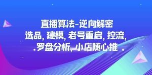 直播算法-逆向解密：选品，建模，老号重启，控流，罗盘分析，小店随心推-课界网