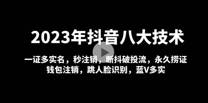 2023年抖音八大技术，一证多实名 秒注销 断抖破投流 永久捞证 钱包注销 等!-课界网
