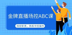 金牌直播场控ABC课，场控职责，熟练中控操作-课界网