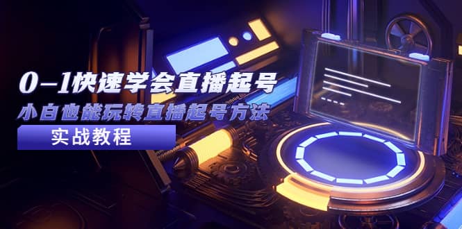 2023从0-1快速学会直播起号，小白也能玩转直播起号方法实战流程-课界网