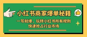 小红书·商家爆单秘籍：一写就爆，玩转小红书所有规则，快速抢占行业市场-课界网