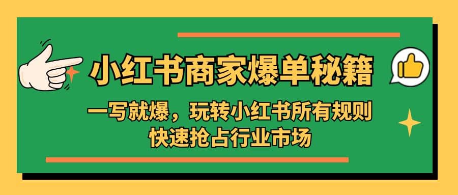 小红书·商家爆单秘籍：一写就爆，玩转小红书所有规则，快速抢占行业市场-课界网