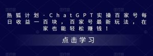 热狐计划·Chat.GPT实操百家号最新玩法-课界网