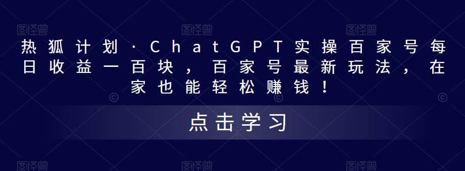 热狐计划·Chat.GPT实操百家号最新玩法-课界网
