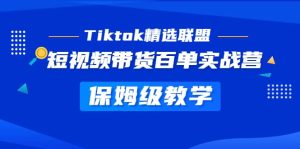 Tiktok精选联盟·短视频带货百单实战营 保姆级教学 快速成为Tiktok带货达人-课界网