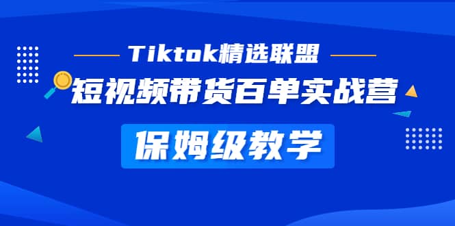 Tiktok精选联盟·短视频带货百单实战营 保姆级教学 快速成为Tiktok带货达人-课界网