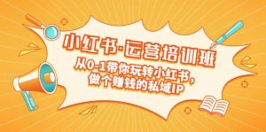 重磅来袭：小红书·运营培训班：从0-1带你玩转小红书，做个赚钱的私域IP-课界网