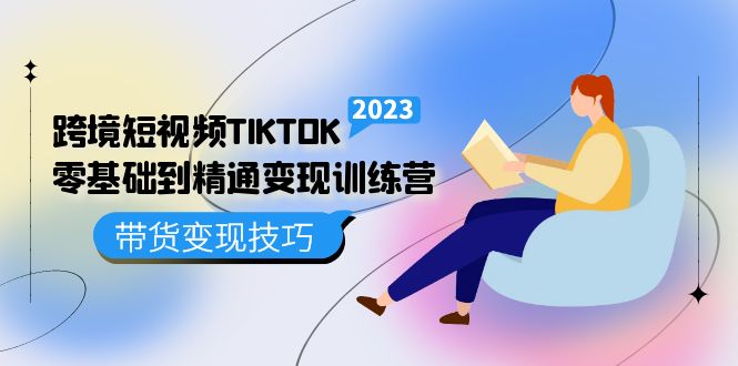 跨境·短视频TIKTOK零基础到精通变现训练营 短视频·独立站·带货变现技巧-课界网
