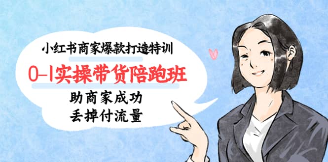 小红书商家爆款打造特训(14期)0-1实操带货陪跑班,助商家成功丢掉付流量-课界网
