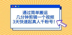 通过简单搬运，几分钟剪辑一个视频，3天快速起真人千粉号-课界网