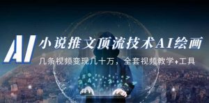 小说推文·顶流技术AI绘画教学：几条视频变现几十万，全套视频教学+工具-课界网