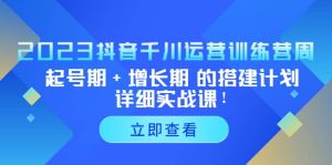 2023抖音千川运营训练营，起号期+增长期 的搭建计划详细实战课-课界网