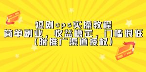 短剧cps实操教程，简单副业，收益稳定，门槛很低（附推广渠道授权）-课界网