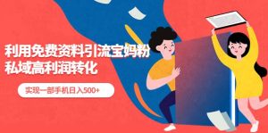 利用免费资料引流宝妈粉，私域高利润转化-课界网