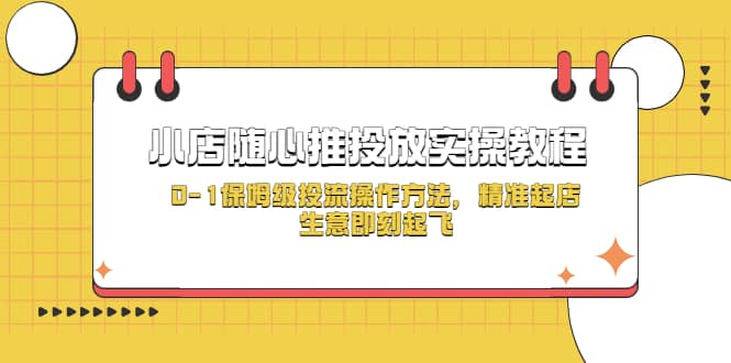 小店随心推投放实操教程，0-1保姆级投流操作方法，精准起店，生意即刻起飞-课界网