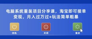 电脑系统重装项目分享课，淘宝即可接单变现-课界网