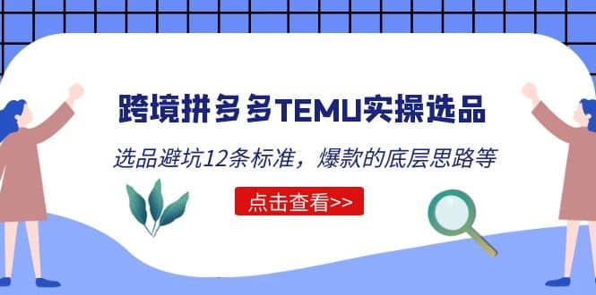跨境拼多多TEMU实操选品运营方法，选品避坑12条标准，爆款的底层思路等-课界网