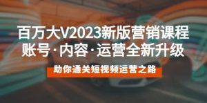 百万大V2023新版营销课 账号·内容·运营全新升级 通关短视频运营之路-课界网