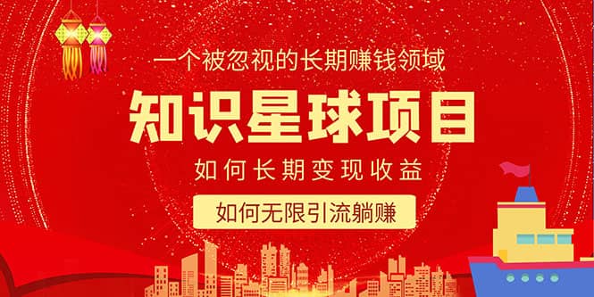 知识星球变现项目二合一：如何长期赚钱+暴力引流躺赚，一个被忽视的领域-课界网