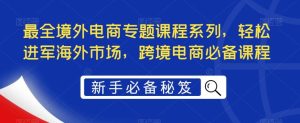 最全境外电商专题课程系列，轻松进军海外市场，跨境电商必备课程-课界网