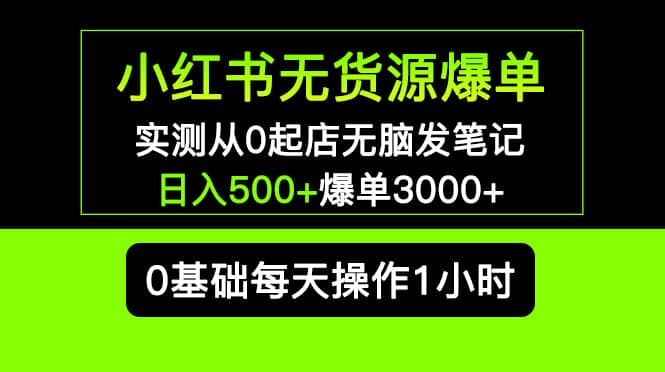 小红书无货源爆单 实测从0起店无脑发笔记爆单3000+长期项目可多店-课界网