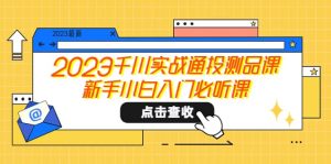 2023千川实战通投测品课，新手小白入门必听课-课界网
