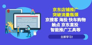 京东店铺推广：突破流量瓶颈，京搜客海投快车购物触点京东直投智能推广工具-课界网