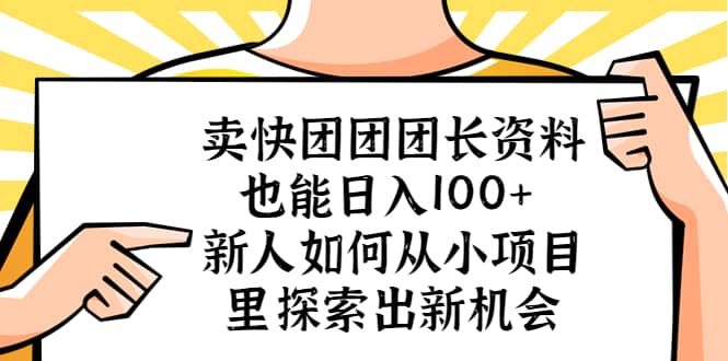 卖快团团团长资料也能日入100+ 新人如何从小项目里探索出新机会-课界网
