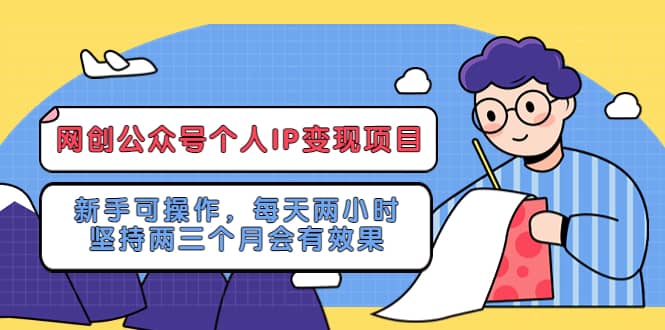 网创公众号个人IP变现项目：新手可操作，每天两小时，坚持两三个月会有效果-课界网