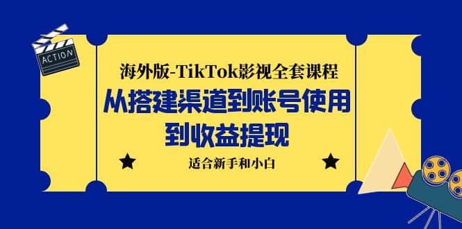 海外版-TikTok影视全套课程：从搭建渠道到账号使用到收益提现 小白可操作-课界网