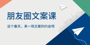 朋友圈文案课，这个春天，来一场文案的约会吧-课界网