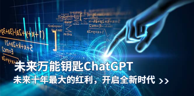 未来-万能钥匙/ChatGPT：未来十年最大的红利，开启全新时代-课界网