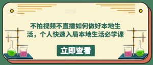 不拍视频不直播如何做好本地同城生活，个人快速入局本地生活必学课-课界网