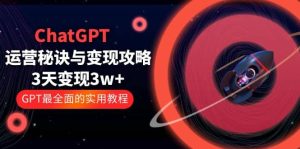 ChatGPT运营-秘诀与变现攻略：3天变现1w+ GPT最全面的实用教程（100节课）-课界网